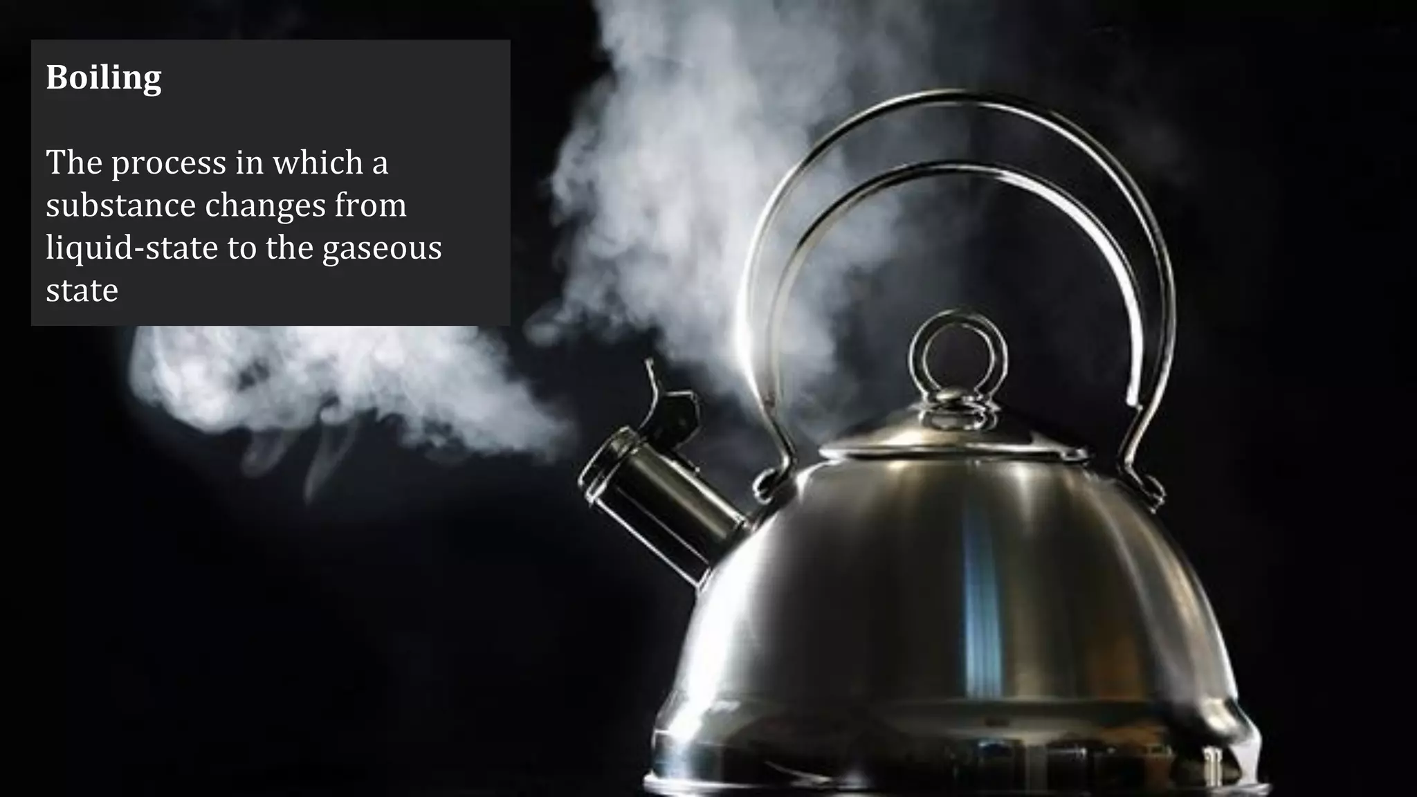 Boiling
The process in which a
substance changes from
liquid-state to the gaseous
state