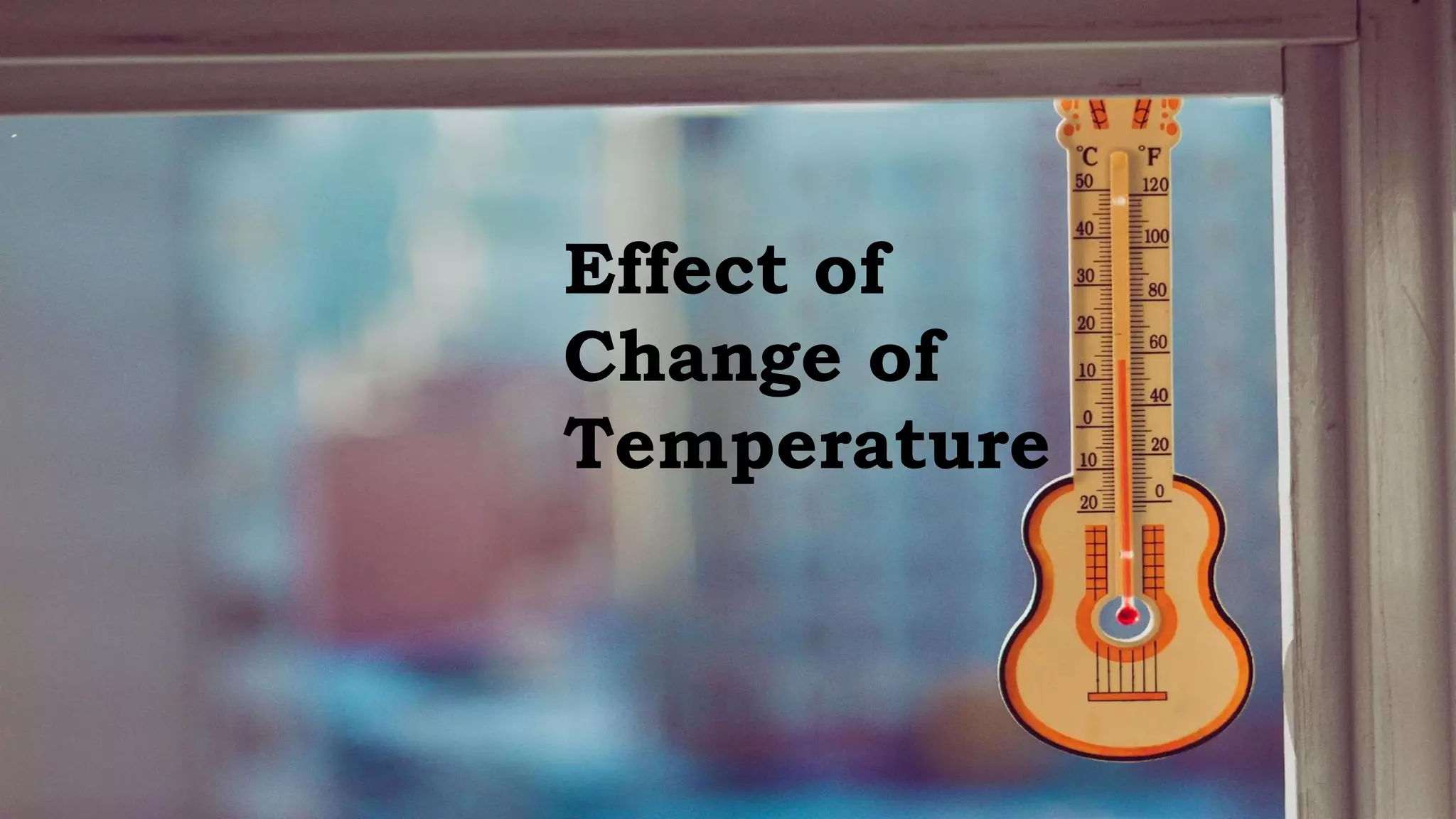 Effect of
Change of
Temperature