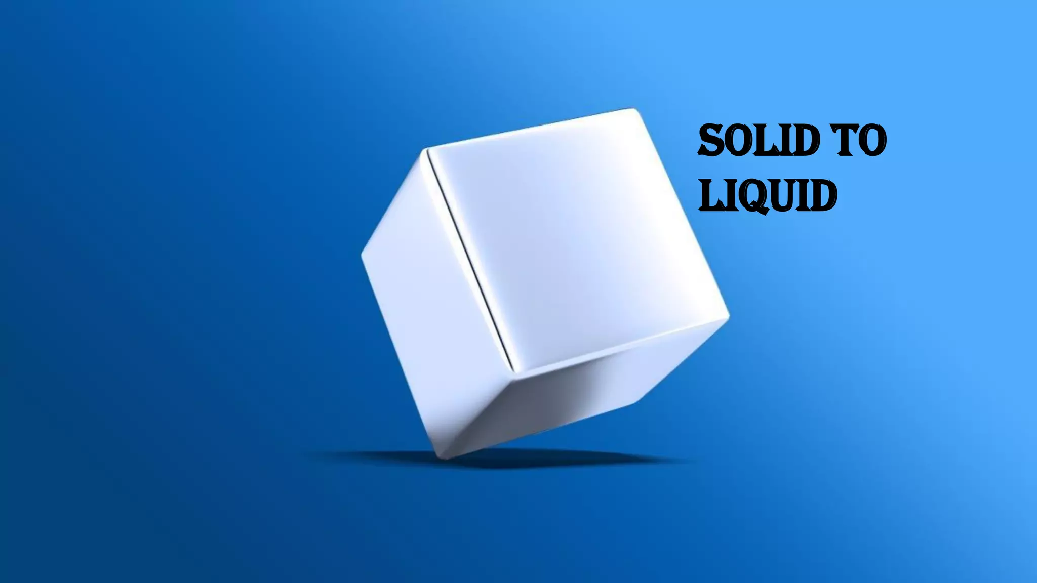 Solid to
liquid