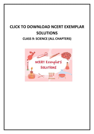 CLICK TO DOWNLOAD NCERT EXEMPLAR
SOLUTIONS
CLASS 9: SCIENCE (ALL CHAPTERS)
 