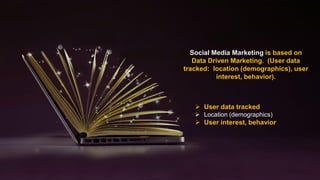 Social Media Marketing is based on
Data Driven Marketing. (User data
tracked: location (demographics), user
interest, beha...