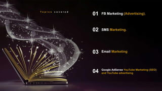 T o p i c s c o v e r e d
SMS Marketing.
02
Email Marketing
03
Google AdSense YouTube Marketing (SEO)
and YouTube advertis...
