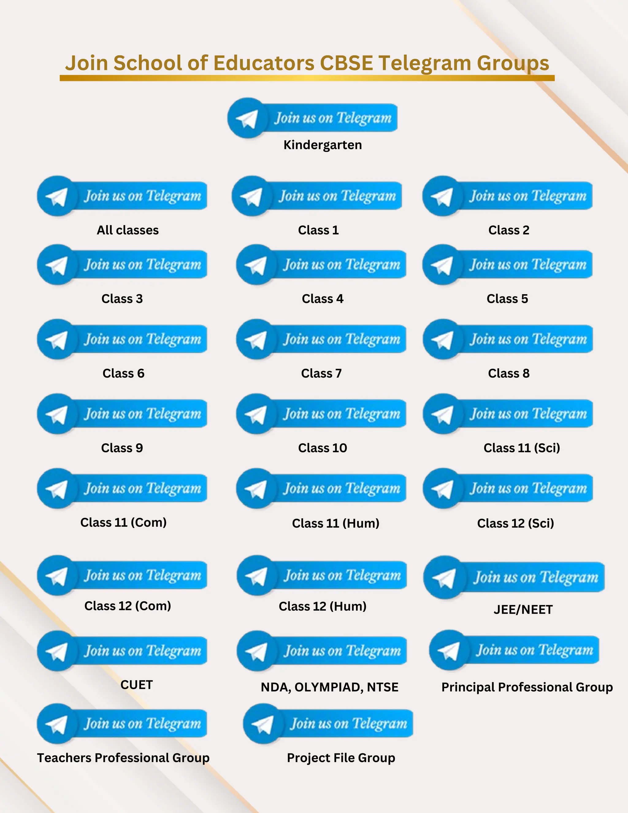 Join School of Educators CBSE Telegram Groups
Kindergarten
All classes Class 1 Class 2
Class 3 Class 4 Class 5
Class 6 Class 7 Class 8
Class 9 Class 10 Class 11 (Sci)
Class 11 (Com) Class 11 (Hum) Class 12 (Sci)
Class 12 (Com) Class 12 (Hum) JEE/NEET
CUET NDA, OLYMPIAD, NTSE Principal Professional Group
Teachers Professional Group Project File Group
 