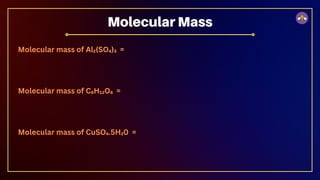 Molecular mass of Al₂(SO₄)₃ =
Molecular mass of C₆H₁₂O₆ =
Molecular mass of CuSO₄.5H₂0 =
Molecular Mass
 