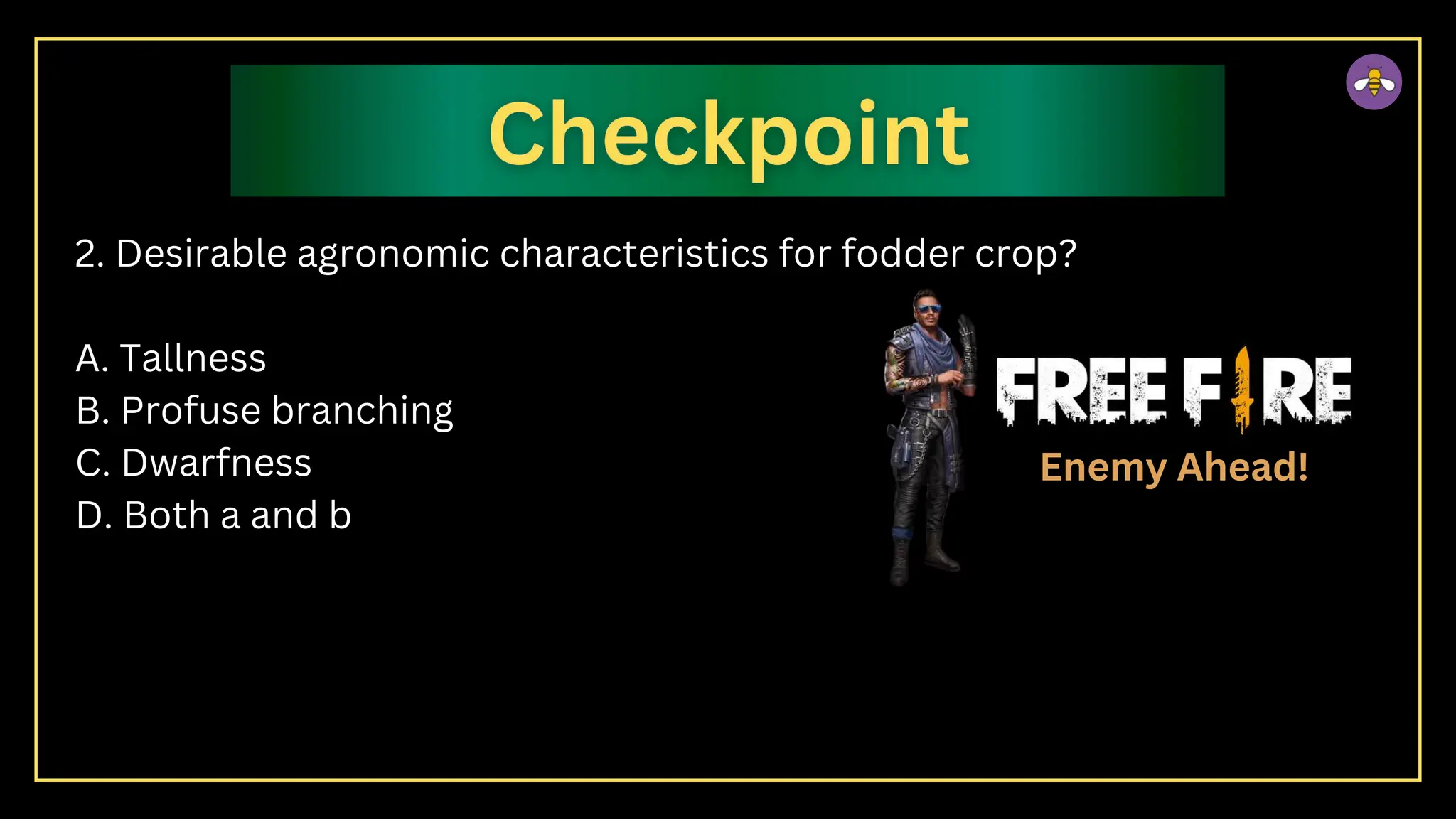 2. Desirable agronomic characteristics for fodder crop?
A. Tallness
B. Profuse branching
C. Dwarfness
D. Both a and b
Enemy Ahead!
 