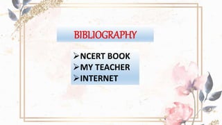 BIBLIOGRAPHY
NCERT BOOK
MY TEACHER
INTERNET
 
