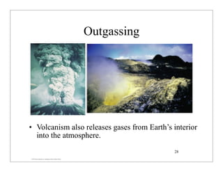 © 2007 Pearson Education Inc., publishing as Pearson Addison-Wesley
Outgassing
• Volcanism also releases gases from Earth’s interior
into the atmosphere.
28
 