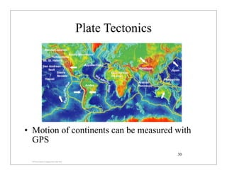 © 2007 Pearson Education Inc., publishing as Pearson Addison-Wesley
Plate Tectonics
• Motion of continents can be measured with
GPS
30
 