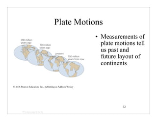 © 2007 Pearson Education Inc., publishing as Pearson Addison-Wesley
Plate Motions
• Measurements of
plate motions tell
us past and
future layout of
continents
32
 