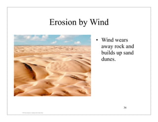 © 2007 Pearson Education Inc., publishing as Pearson Addison-Wesley
Erosion by Wind
• Wind wears
away rock and
builds up sand
dunes.
36
 