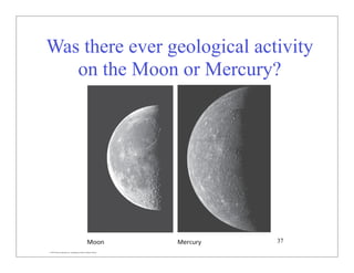 © 2007 Pearson Education Inc., publishing as Pearson Addison-Wesley
Was there ever geological activity
on the Moon or Mercury?
37
 