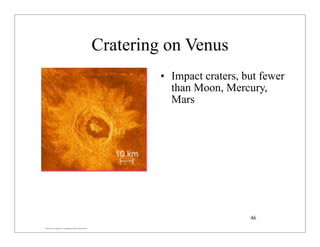 © 2007 Pearson Education Inc., publishing as Pearson Addison-Wesley
Cratering on Venus
• Impact craters, but fewer
than Moon, Mercury,
Mars
46
 