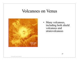 © 2007 Pearson Education Inc., publishing as Pearson Addison-Wesley
Volcanoes on Venus
• Many volcanoes,
including both shield
volcanoes and
stratovolcanoes
47
 