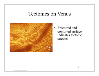 © 2007 Pearson Education Inc., publishing as Pearson Addison-Wesley
Tectonics on Venus
• Fractured and
contorted surface
indicates tectonic
stresses
48
 