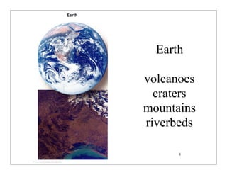 © 2007 Pearson Education Inc., publishing as Pearson Addison-Wesley
Earth
volcanoes
craters
mountains
riverbeds
8
 