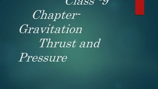Class -9
Chapter-
Gravitation
Thrust and
Pressure
 