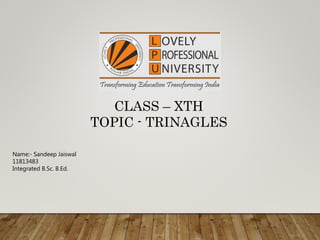 CLASS – XTH
TOPIC - TRINAGLES
Name:- Sandeep Jaiswal
11813483
Integrated B.Sc. B.Ed.
 
