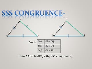 Now If, S(1) AB = PQ
S(2) BC = QR
S(3) CA = RP
A
B C
P
Q R
Then ∆ABC ≅ ∆PQR (by SSS congruence)
 