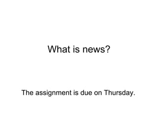 What is news? The assignment is due on Thursday. 