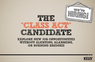 The
“Class Act”
Candidate
Explore new job opportunities
without alerting, alarming,
or burning bridges!

 