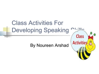 Class Activities For
Developing Speaking Skills

      By Noureen Arshad
 