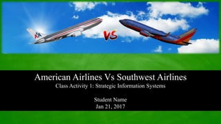 y of Technology, Jamaica – Strategic Information Systems
American Airlines Vs Southwest Airlines
Class Activity 1: Strategic Information Systems
Student Name
Jan 21, 2017
 