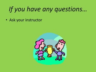 If you have any questions…
• Ask your instructor