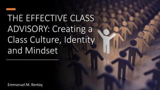 THE EFFECTIVE CLASS
ADVISORY: Creating a
Class Culture, Identity
and Mindset
Emmanuel M. Rentoy
 
