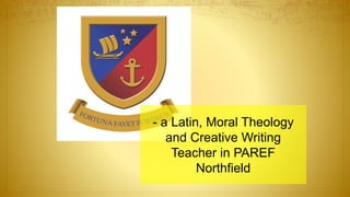 - a Latin, Moral Theology
and Creative Writing
Teacher in PAREF
Northfield
 