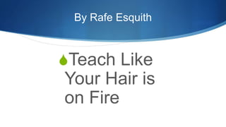 By Rafe Esquith
Teach Like
Your Hair is
on Fire
 