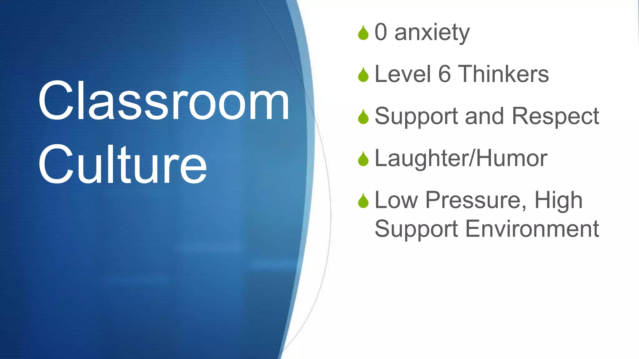Classroom
Culture
S 0 anxiety
S Level 6 Thinkers
S Support and Respect
S Laughter/Humor
S Low Pressure, High
Support Environment
 