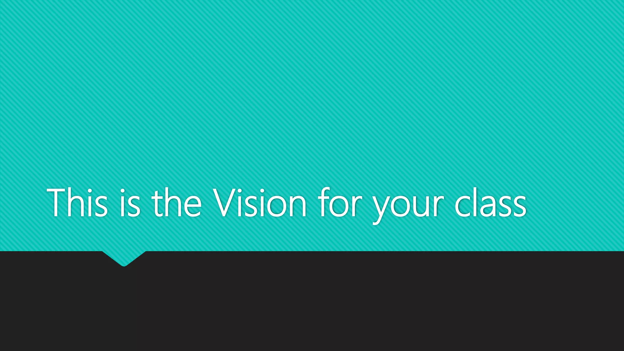 This is the Vision for your class
 