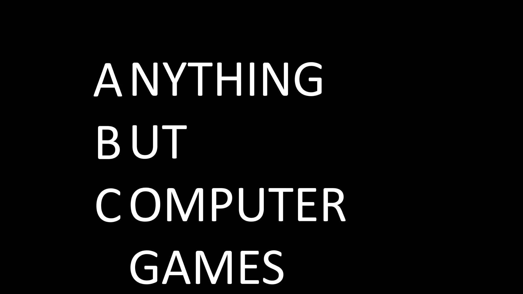 A
B
C
NYTHING
UT
OMPUTER
GAMES
 