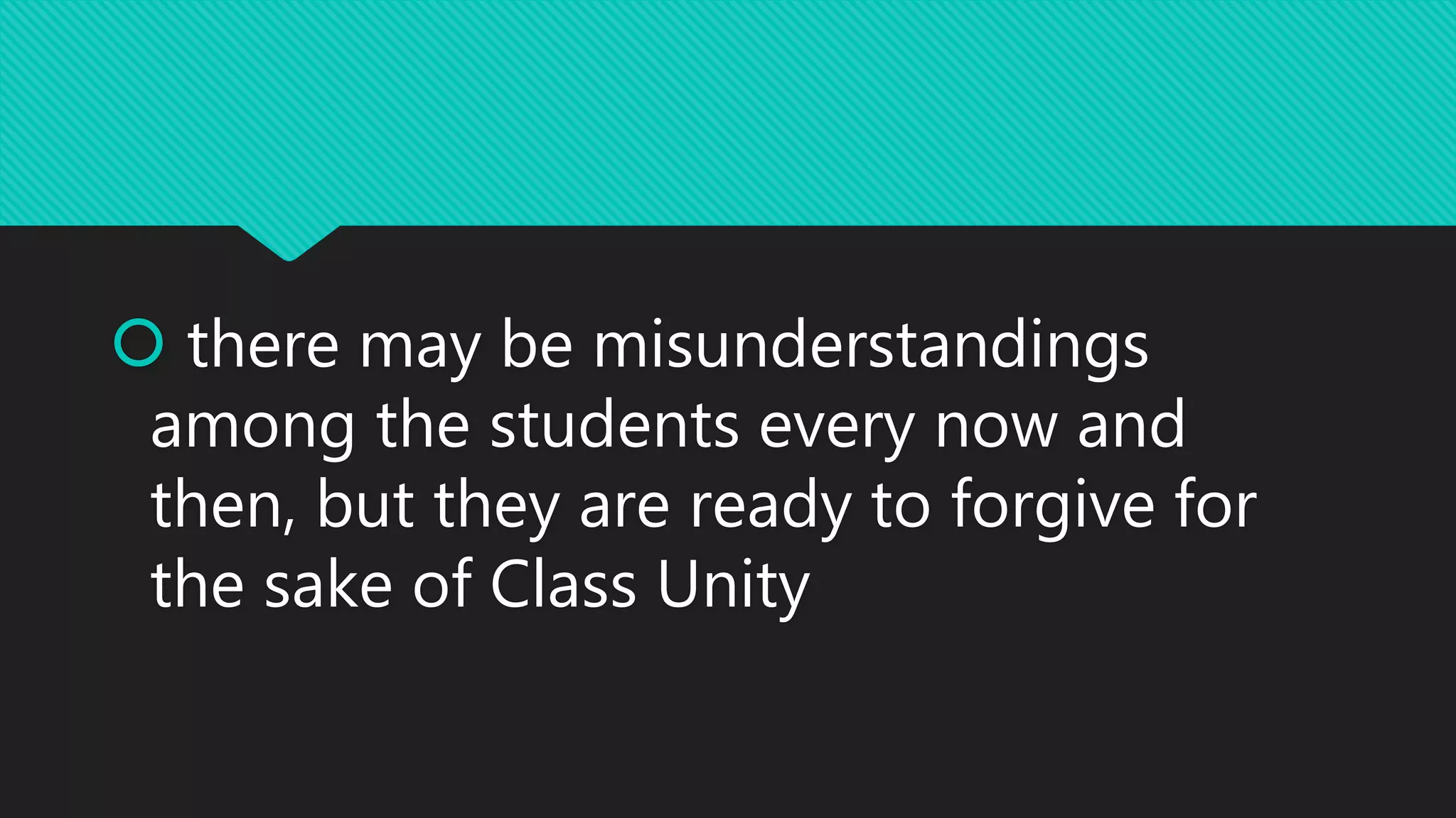  there may be misunderstandings
among the students every now and
then, but they are ready to forgive for
the sake of Class Unity
 