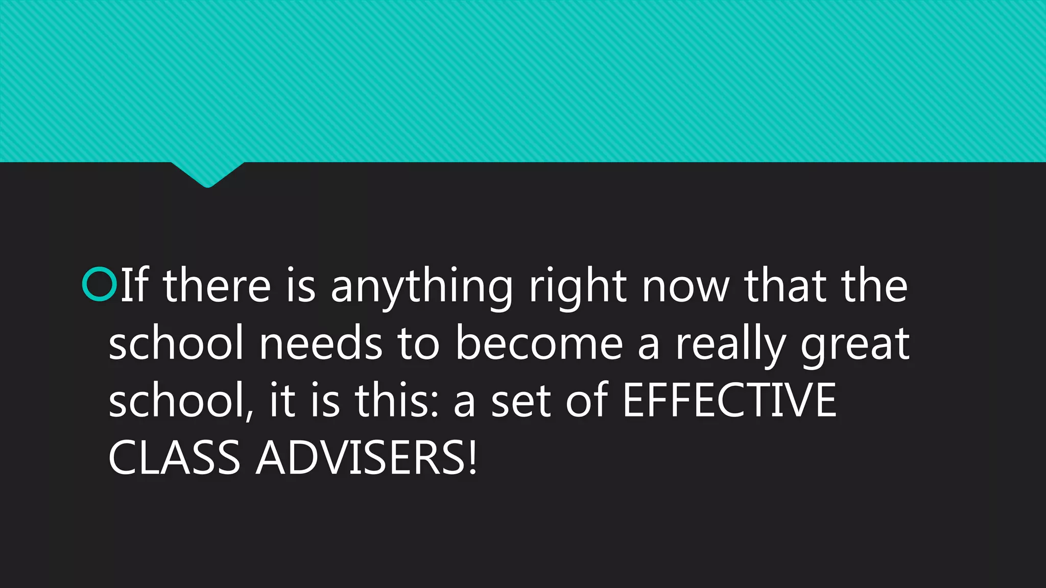 If there is anything right now that the
school needs to become a really great
school, it is this: a set of EFFECTIVE
CLASS ADVISERS!
 