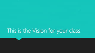 This is the Vision for your class
 