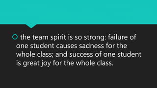  the team spirit is so strong: failure of
one student causes sadness for the
whole class; and success of one student
is great joy for the whole class.
 