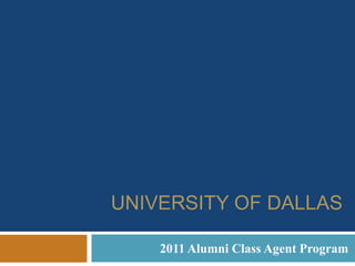 University of Dallas   2011 Alumni Class Agent Program 