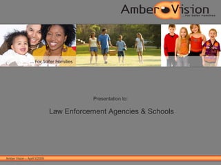 Amber Vision – April 9/2009 Presentation to:   Law Enforcement Agencies & Schools 