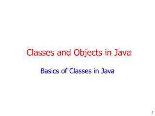 1
Classes and Objects in Java
Basics of Classes in Java
 