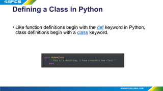 Defining a Class in Python
• Like function definitions begin with the def keyword in Python,
class definitions begin with a class keyword.
 