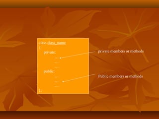 class class_name
{
private:
…
…
…
public:
…
…
…
};
Public members or methods
private members or methods
 