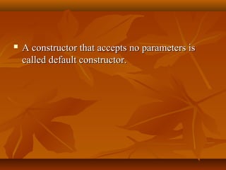  A constructor that accepts no parameters isA constructor that accepts no parameters is
called default constructor.called default constructor.
 