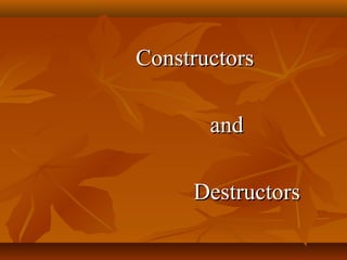 ConstructorsConstructors
andand
DestructorsDestructors
 
