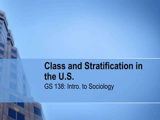 Class and Stratification in
the U.S.
GS 138: Intro. to Sociology
 