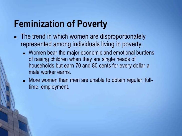the origins of the feminization of poverty The feminization of poverty essaysthe origins of the feminization of poverty the united nations development fund for women reports that women are still the poorest of the world's poor, representing 70% of the 13 billion people who live in absolute poverty. the origins of the feminization of poverty The feminization of poverty essaysthe origins of the feminization of poverty the united nations development fund for women reports that women are still the poorest of the world's poor, representing 70% of the 13 billion people who live in absolute poverty.