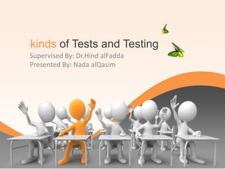kinds of Tests and Testing
Supervised By: Dr.Hind alFadda
Presented By: Nada alQasim
 