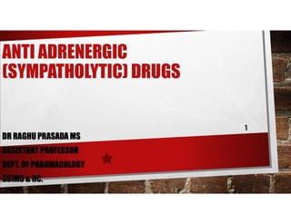 ANTI ADRENERGIC
(SYMPATHOLYTIC) DRUGS
DR RAGHU PRASADA MS
ASSISTANT PROFESSOR
DEPT. OF PHARMACOLOGY
SSIMS & RC.
 