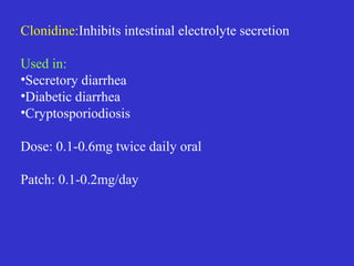  A dipeptide
 Racecadotril blocks enzyme encephalinase and
increases local concentration of enkephalins in
intestinal mucosa which then stimulate mu- and
delta-receptors. Leads to anti-diarrheal effect
 This drug can be used orally from children under 5
years old (including babies), but Loperamide is
contraindicated in children < 5 years old.
 