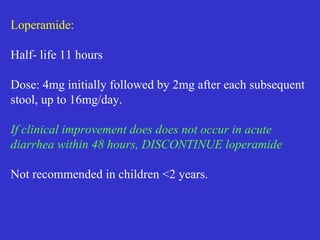 Non typhoid Salmonella Enteritis- fluoroquinolone,
Cotrimoxazole
Yersinia enterocolitica, Cholera, campylobacter jejuni
and clostridium difficile-Cotrimoxazole , Ciprofloxacin
Antimicrobials are of no value in
Irritable bowel Syndrome (IBS)
Coeliac disease
Pancreatic enzyme deficiency
Tropical sprue
Thyrotoxicosis
Rota virus diarrhoea in children
 